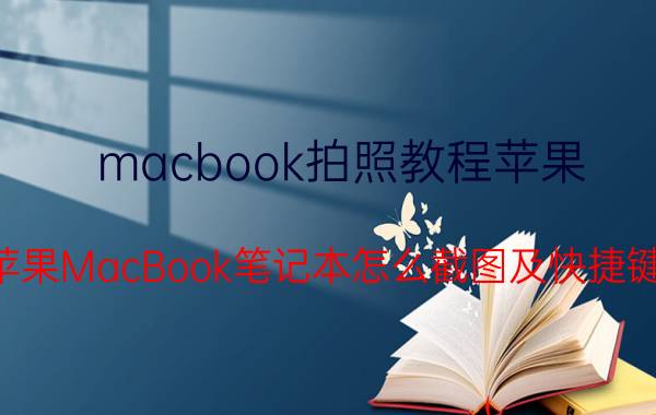 macbook拍照教程苹果 苹果MacBook笔记本怎么截图及快捷键？